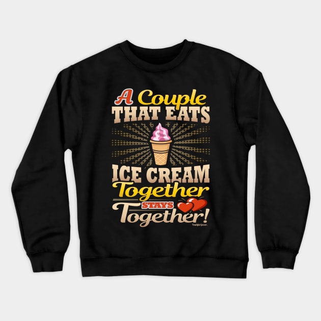 A Couple That Eats Ice Cream Together Stays Together Crewneck Sweatshirt by YouthfulGeezer